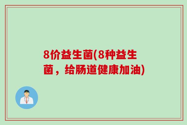 8价益生菌(8种益生菌，给肠道健康加油)