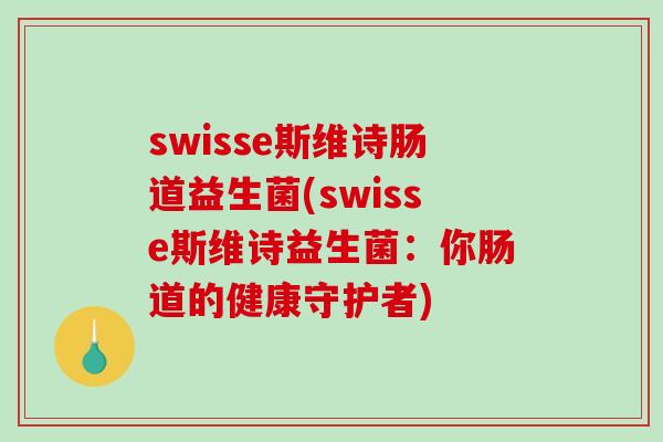 swisse斯维诗肠道益生菌(swisse斯维诗益生菌：你肠道的健康守护者)