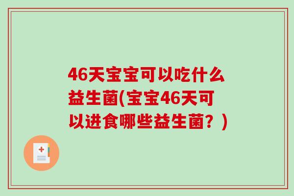 46天宝宝可以吃什么益生菌(宝宝46天可以进食哪些益生菌？)