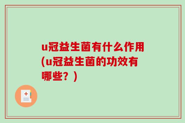 u冠益生菌有什么作用(u冠益生菌的功效有哪些？)