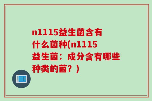 n1115益生菌含有什么菌种(n1115益生菌：成分含有哪些种类的菌？)