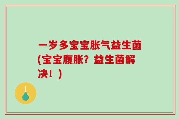 一岁多宝宝胀气益生菌(宝宝腹胀？益生菌解决！)