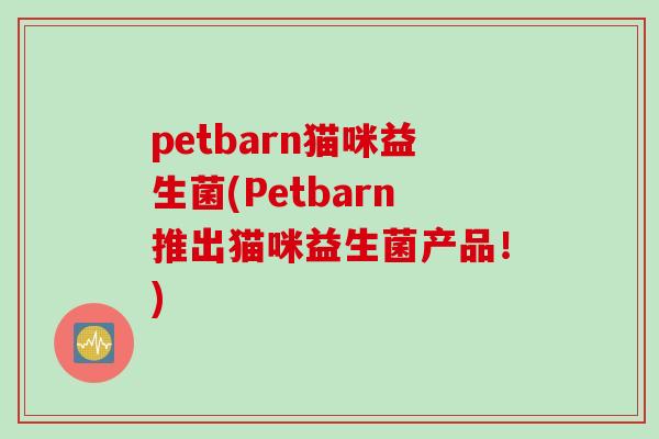 petbarn猫咪益生菌(Petbarn推出猫咪益生菌产品！)