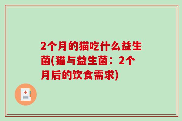 2个月的猫吃什么益生菌(猫与益生菌：2个月后的饮食需求)