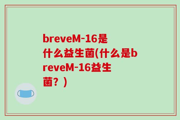 breveM-16是什么益生菌(什么是breveM-16益生菌？)