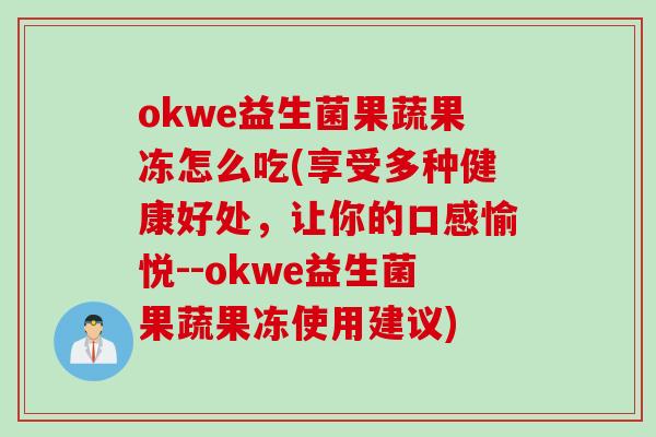 okwe益生菌果蔬果冻怎么吃(享受多种健康好处，让你的口感愉悦--okwe益生菌果蔬果冻使用建议)