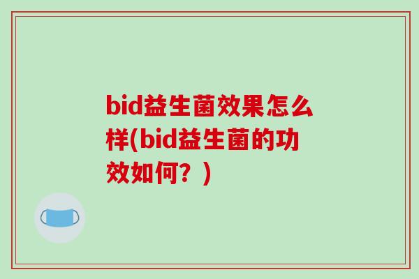 bid益生菌效果怎么样(bid益生菌的功效如何？)