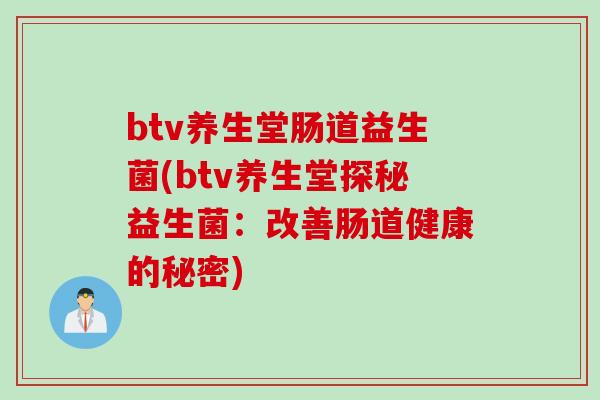 btv养生堂肠道益生菌(btv养生堂探秘益生菌：改善肠道健康的秘密)