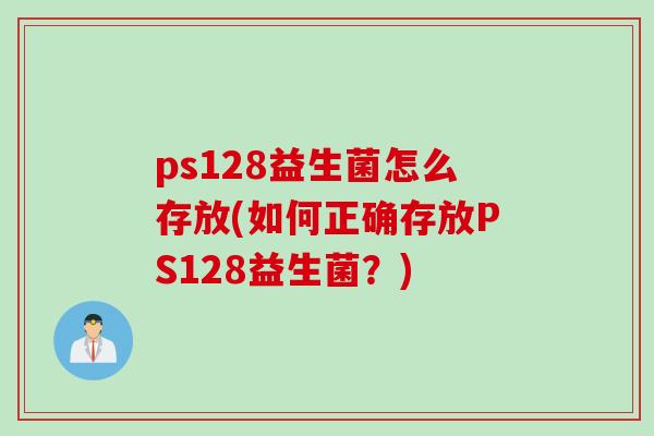 ps128益生菌怎么存放(如何正确存放PS128益生菌？)
