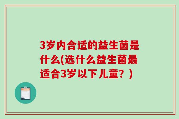 3岁内合适的益生菌是什么(选什么益生菌最适合3岁以下儿童？)