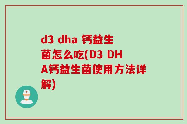 d3 dha 钙益生菌怎么吃(D3 DHA钙益生菌使用方法详解)