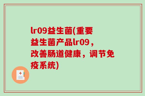 lr09益生菌(重要益生菌产品lr09，改善肠道健康，调节免疫系统)