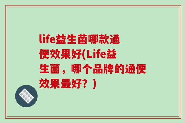 life益生菌哪款通便效果好(Life益生菌，哪个品牌的通便效果最好？)