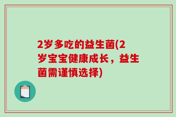 2岁多吃的益生菌(2岁宝宝健康成长，益生菌需谨慎选择)