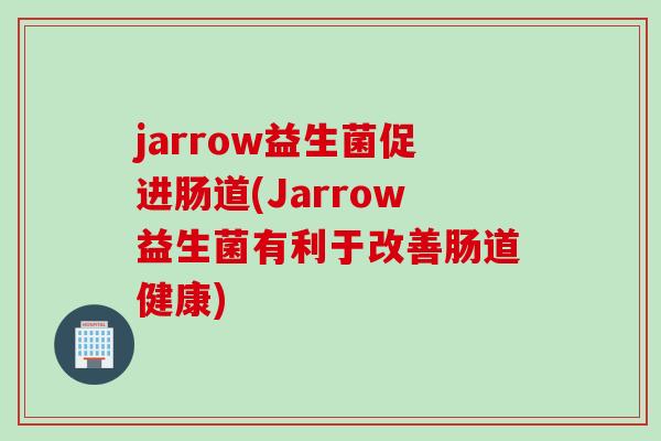 jarrow益生菌促进肠道(Jarrow益生菌有利于改善肠道健康)