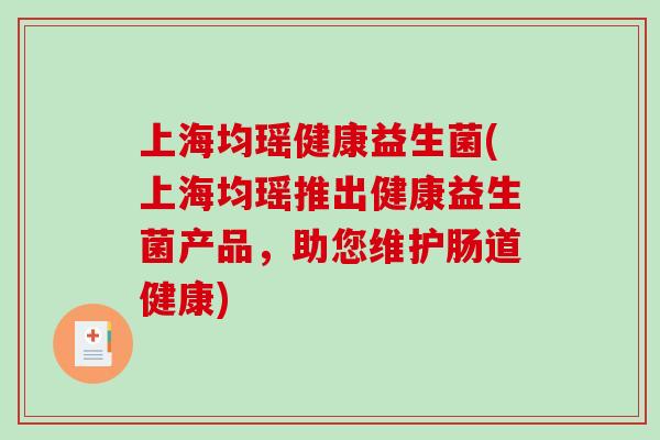 上海均瑶健康益生菌(上海均瑶推出健康益生菌产品，助您维护肠道健康)