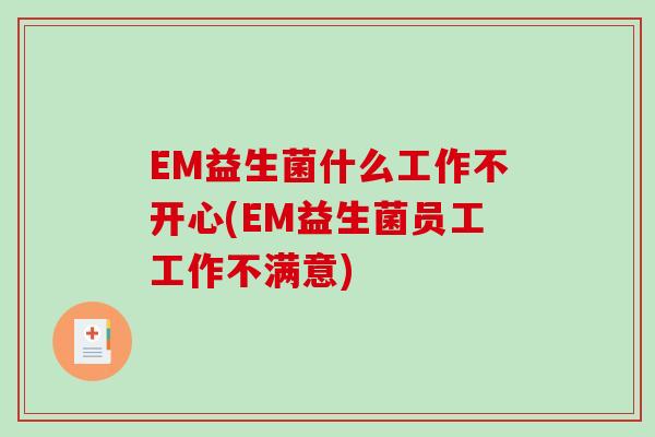 EM益生菌什么工作不开心(EM益生菌员工工作不满意)