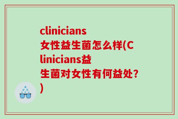 clinicians女性益生菌怎么样(Clinicians益生菌对女性有何益处？)