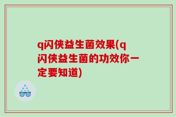 q闪侠益生菌效果(q闪侠益生菌的功效你一定要知道)
