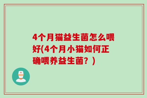 4个月猫益生菌怎么喂好(4个月小猫如何正确喂养益生菌？)