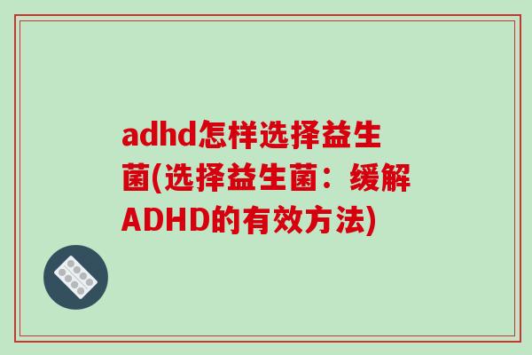 adhd怎样选择益生菌(选择益生菌：缓解ADHD的有效方法)