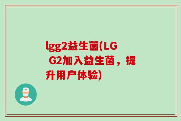 lgg2益生菌(LG G2加入益生菌，提升用户体验)