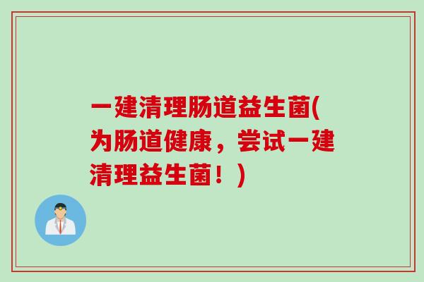 一建清理肠道益生菌(为肠道健康，尝试一建清理益生菌！)