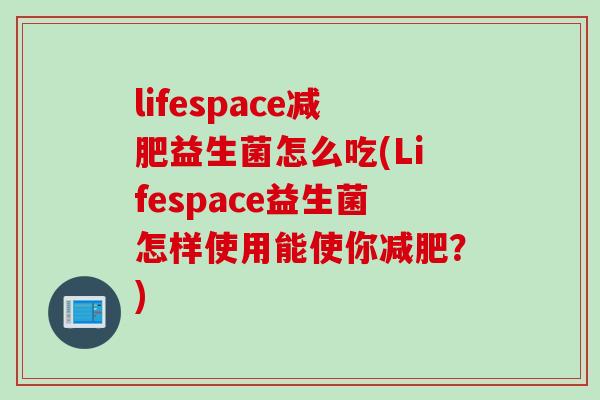 lifespace益生菌怎么吃(Lifespace益生菌怎样使用能使你？)