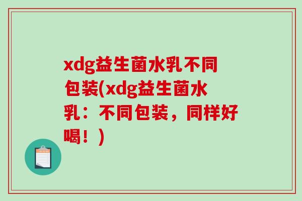 xdg益生菌水乳不同包装(xdg益生菌水乳：不同包装，同样好喝！)