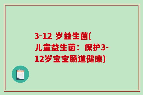 3-12 岁益生菌(儿童益生菌：保护3-12岁宝宝肠道健康)