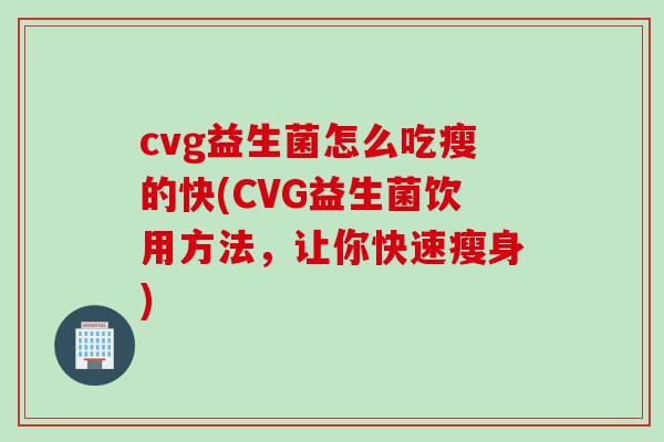 cvg益生菌怎么吃瘦的快(CVG益生菌饮用方法，让你快速瘦身)