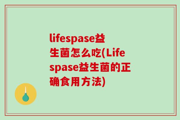 lifespase益生菌怎么吃(Lifespase益生菌的正确食用方法)