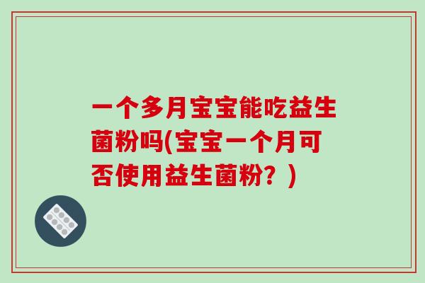 一个多月宝宝能吃益生菌粉吗(宝宝一个月可否使用益生菌粉？)