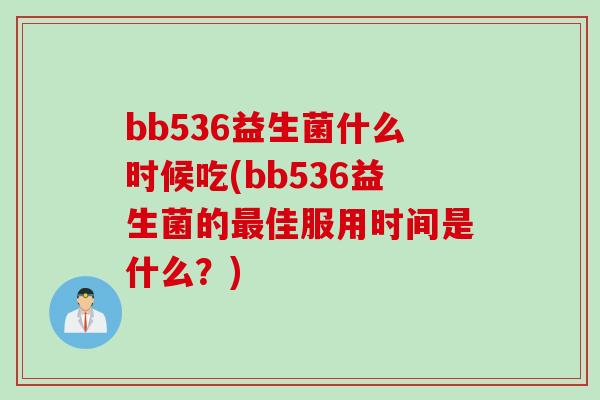 bb536益生菌什么时候吃(bb536益生菌的最佳服用时间是什么？)