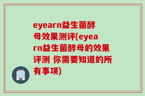eyearn益生菌酵母效果测评(eyearn益生菌酵母的效果评测 你需要知道的所有事项)