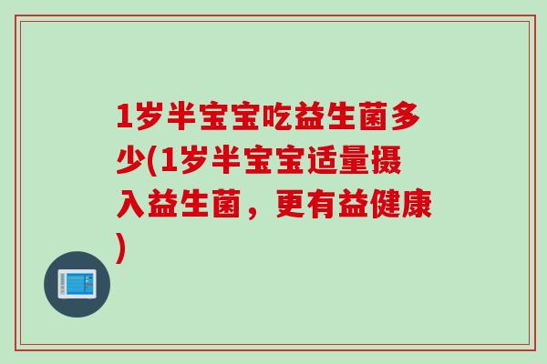 1岁半宝宝吃益生菌多少(1岁半宝宝适量摄入益生菌，更有益健康)