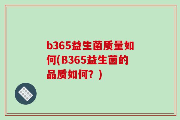 b365益生菌质量如何(B365益生菌的品质如何？)
