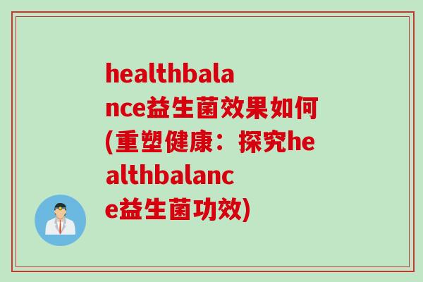healthbalance益生菌效果如何(重塑健康：探究healthbalance益生菌功效)
