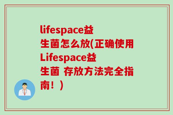 lifespace益生菌怎么放(正确使用Lifespace益生菌 存放方法完全指南！)
