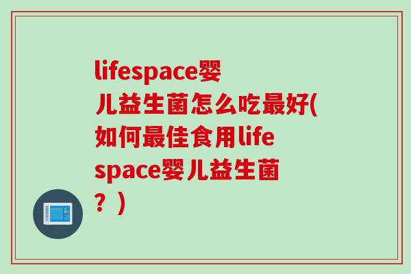 lifespace婴儿益生菌怎么吃最好(如何最佳食用lifespace婴儿益生菌？)