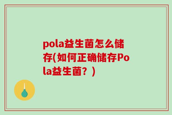 pola益生菌怎么储存(如何正确储存Pola益生菌？)