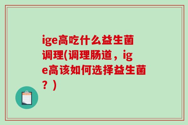 ige高吃什么益生菌调理(调理肠道，ige高该如何选择益生菌？)
