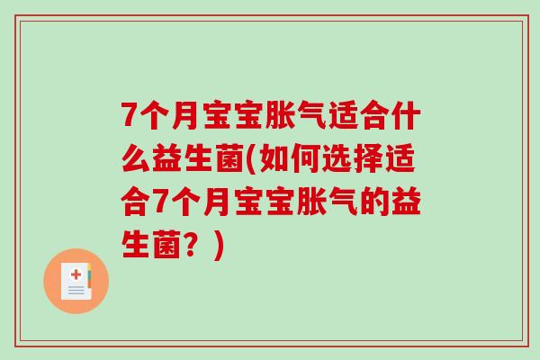 7个月宝宝胀气适合什么益生菌(如何选择适合7个月宝宝胀气的益生菌？)