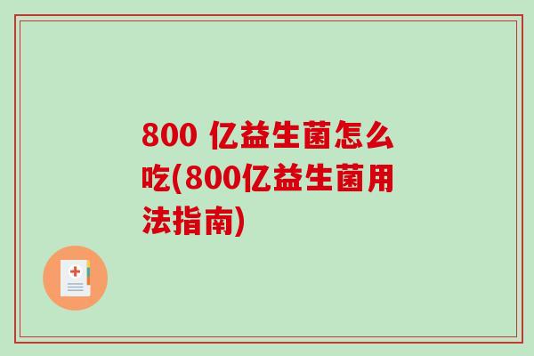 800 亿益生菌怎么吃(800亿益生菌用法指南)