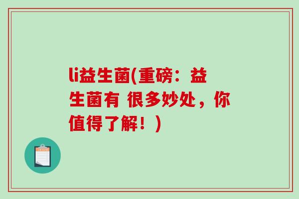 li益生菌(重磅：益生菌有 很多妙处，你值得了解！)