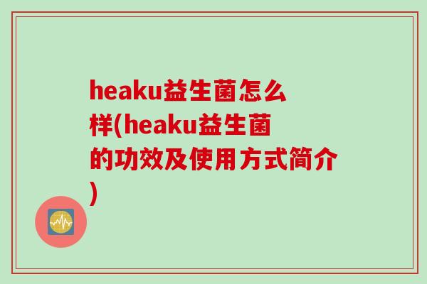 heaku益生菌怎么样(heaku益生菌的功效及使用方式简介)