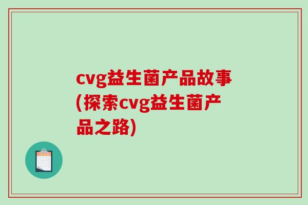 cvg益生菌产品故事(探索cvg益生菌产品之路) cvg益生菌产品故事(探索cvg益生菌产品之路)