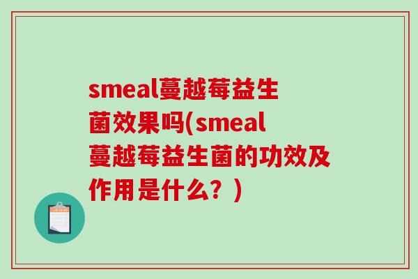 smeal蔓越莓益生菌效果吗(smeal蔓越莓益生菌的功效及作用是什么？)