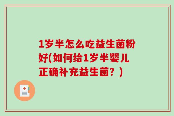 1岁半怎么吃益生菌粉好(如何给1岁半婴儿正确补充益生菌？)