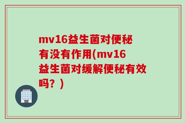 mv16益生菌对有没有作用(mv16益生菌对缓解有效吗?) mv16益生菌对有没有作用(mv16益生菌对缓解有效吗?)